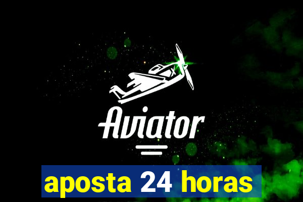 aposta 24 horas