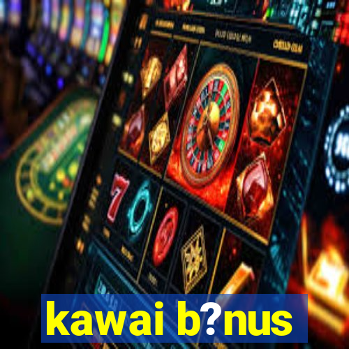 kawai b?nus