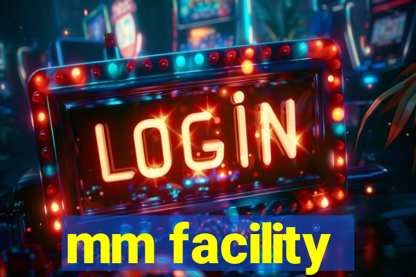 mm facility