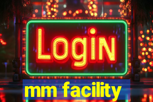 mm facility