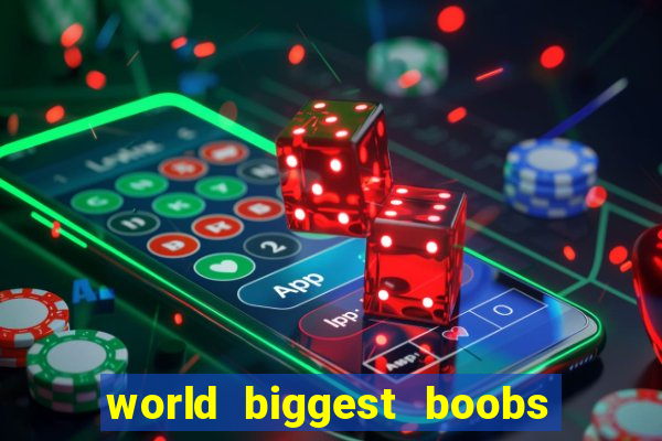 world biggest boobs in the world