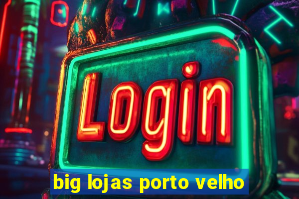 big lojas porto velho