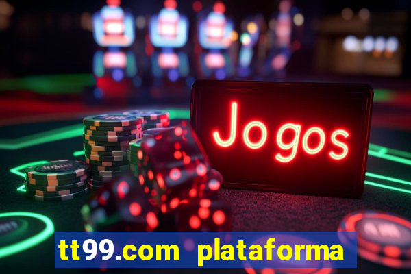 tt99.com plataforma de jogos