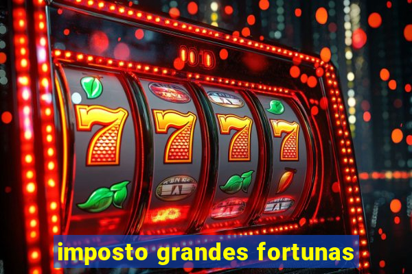 imposto grandes fortunas