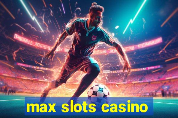 max slots casino