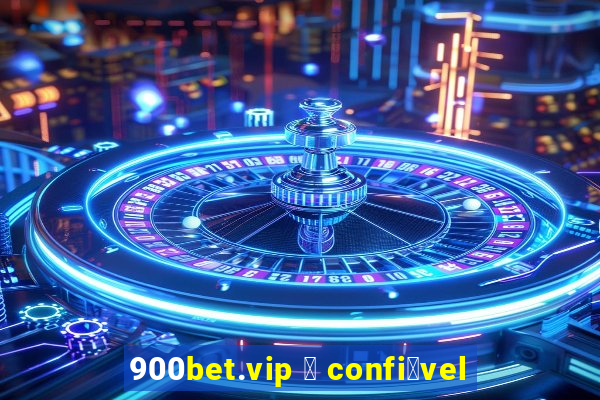 900bet.vip 茅 confi谩vel