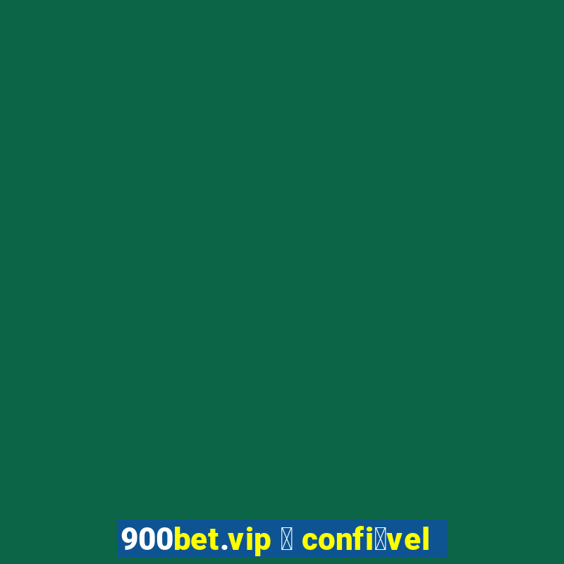 900bet.vip 茅 confi谩vel