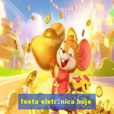 festa eletr么nica hoje