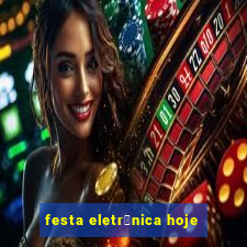 festa eletr么nica hoje