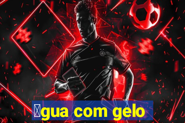 谩gua com gelo