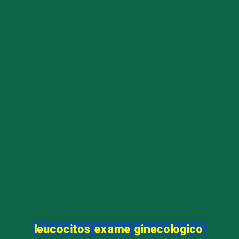 leucocitos exame ginecologico