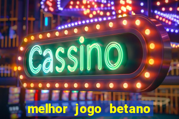 melhor jogo betano para ganhar dinheiro