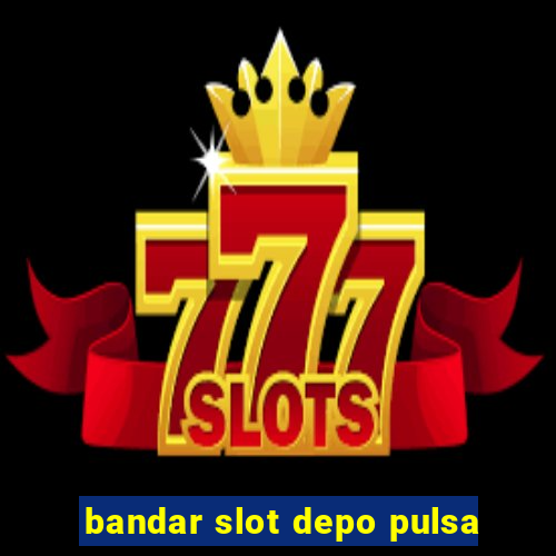 bandar slot depo pulsa