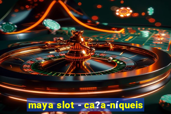 maya slot - ca?a-níqueis