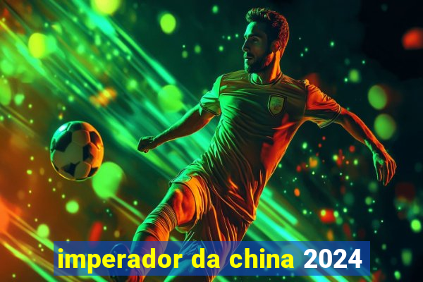 imperador da china 2024