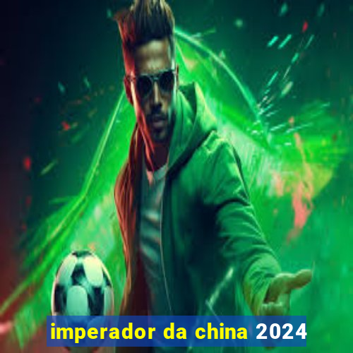 imperador da china 2024