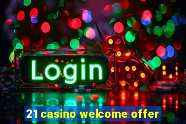 21 casino welcome offer