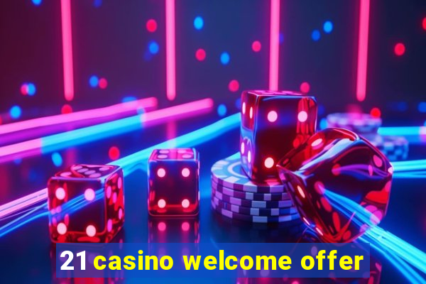 21 casino welcome offer