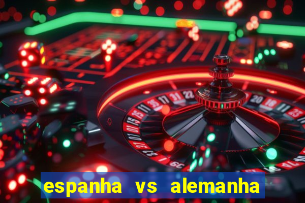 espanha vs alemanha onde assistir