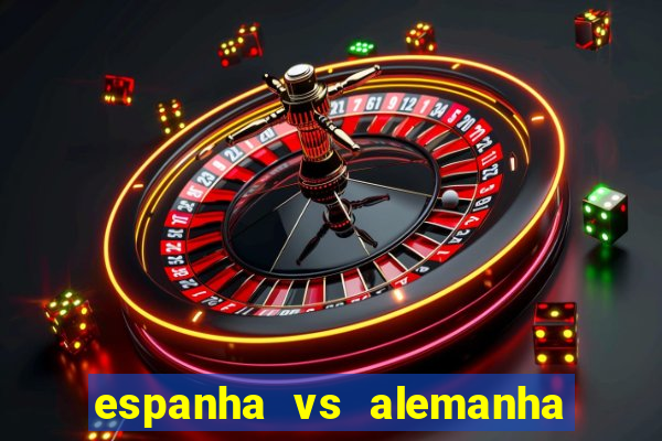 espanha vs alemanha onde assistir