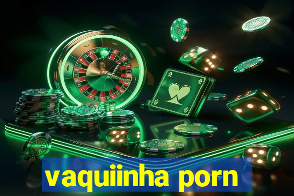 vaquiinha porn