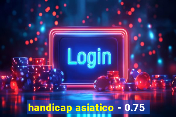 handicap asiatico - 0.75