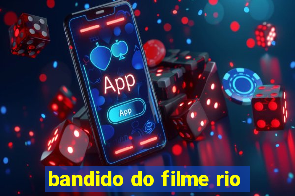 bandido do filme rio