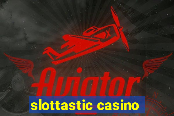 slottastic casino