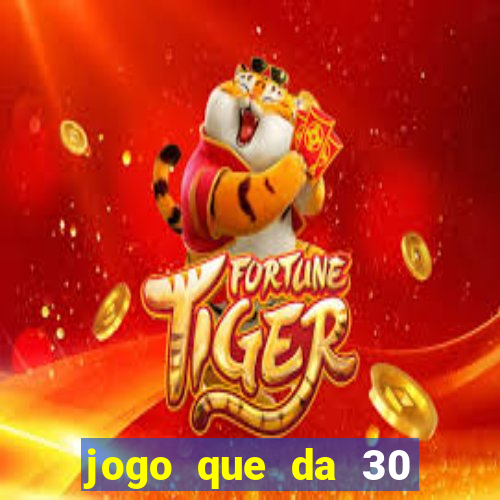 jogo que da 30 reais no cadastro