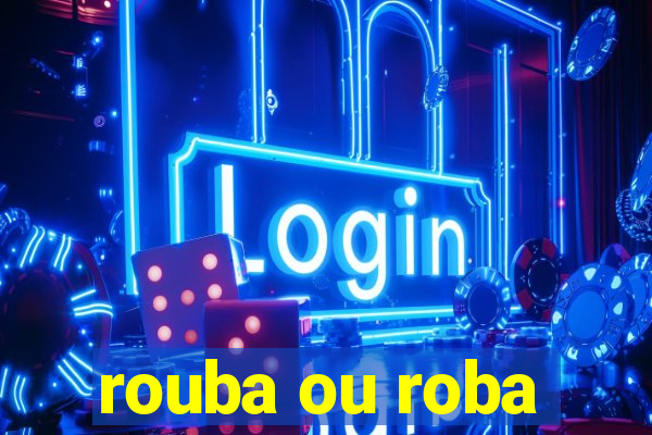 rouba ou roba