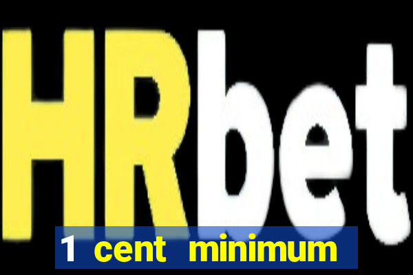 1 cent minimum deposit casino