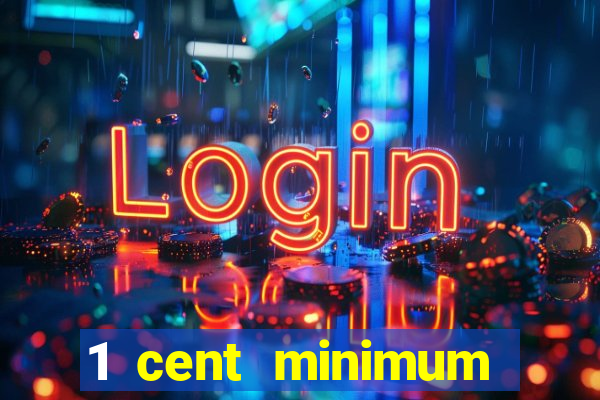 1 cent minimum deposit casino