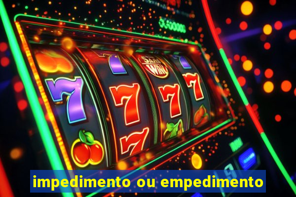 impedimento ou empedimento