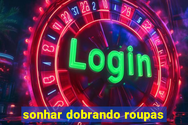 sonhar dobrando roupas