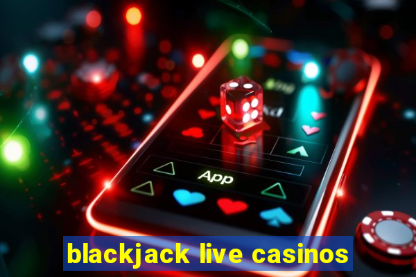 blackjack live casinos