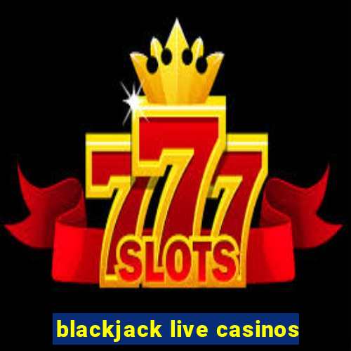 blackjack live casinos