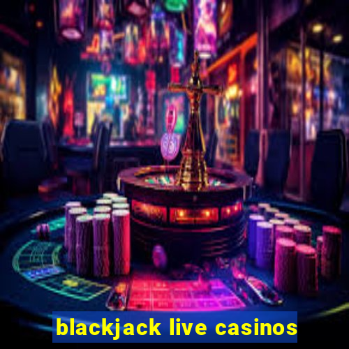 blackjack live casinos