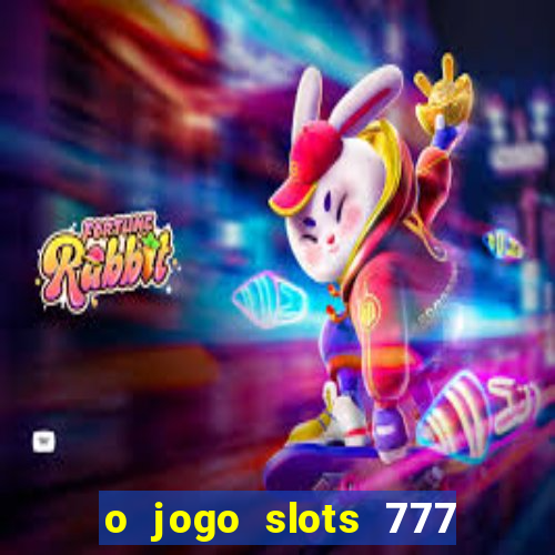 o jogo slots 777 paga mesmo