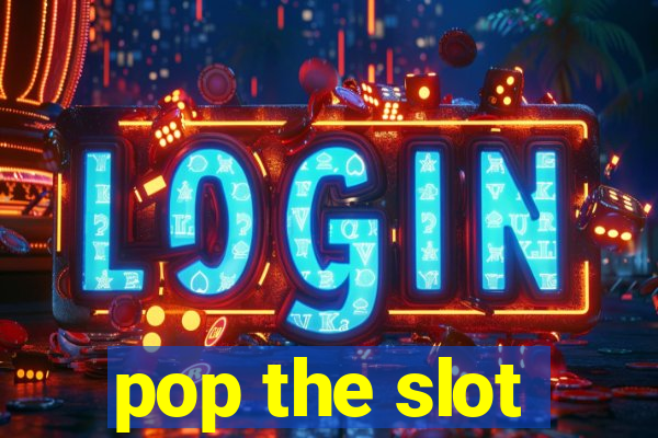 pop the slot