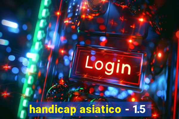 handicap asiatico - 1.5