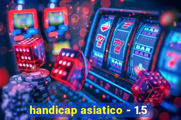 handicap asiatico - 1.5