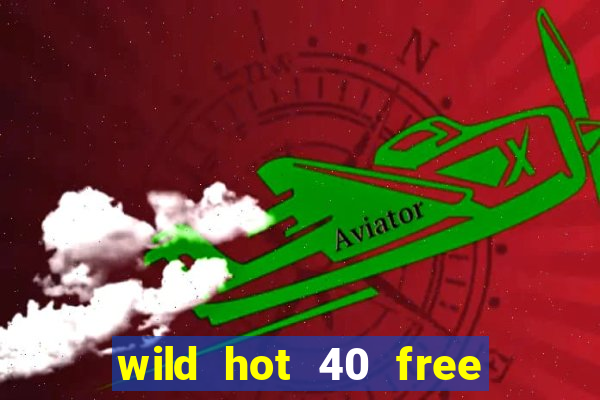 wild hot 40 free spins slot