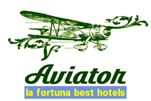 la fortuna best hotels