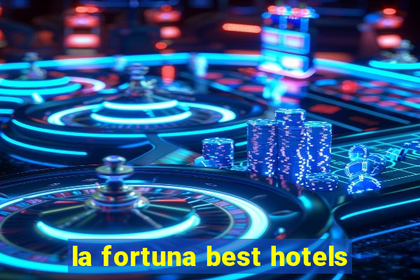 la fortuna best hotels