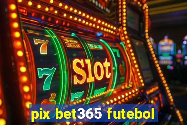 pix bet365 futebol