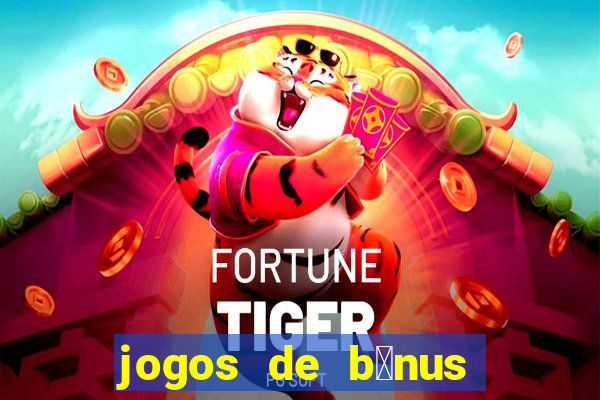 jogos de b么nus gr谩tis no cadastro