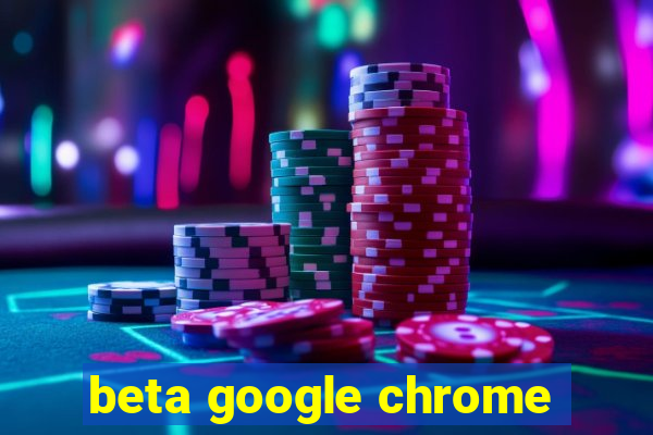 beta google chrome