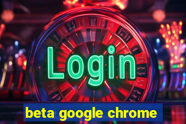 beta google chrome