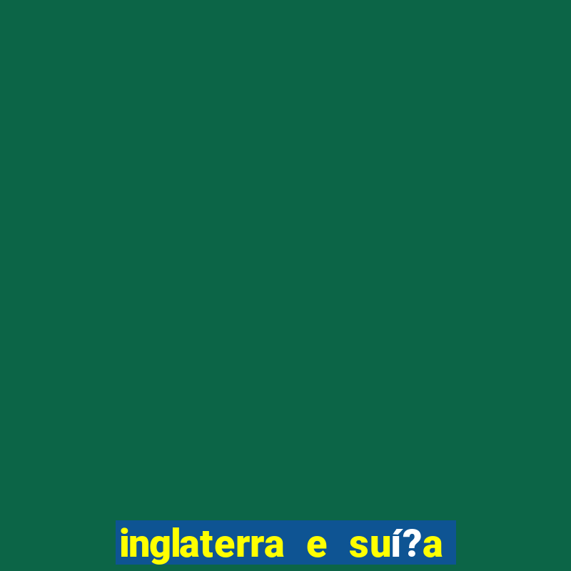 inglaterra e suí?a onde assistir