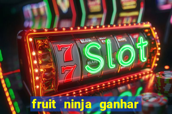 fruit ninja ganhar dinheiro sem depositar